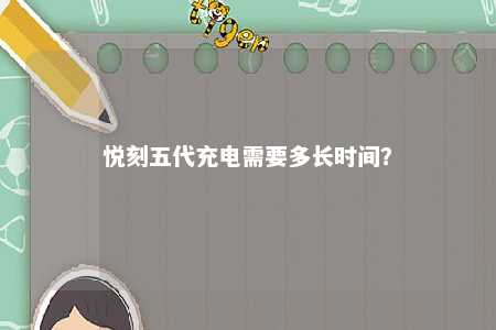 悦刻五代充电需要多长时间？ 